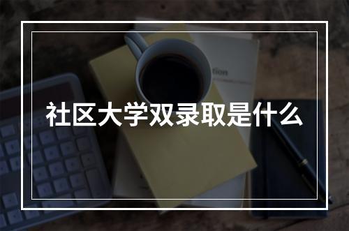 社区大学双录取是什么