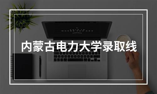 内蒙古电力大学录取线