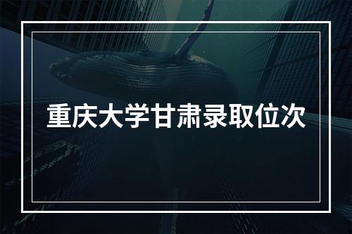 重庆大学甘肃录取位次