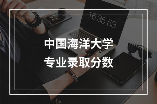 中国海洋大学专业录取分数