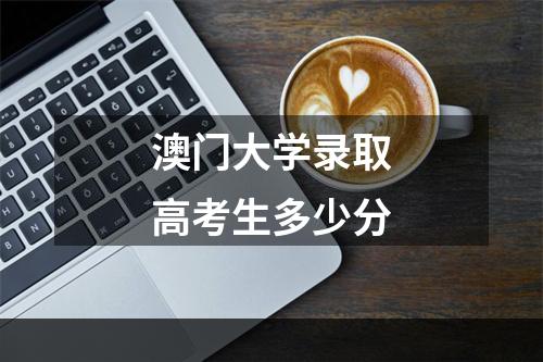 澳门大学录取高考生多少分