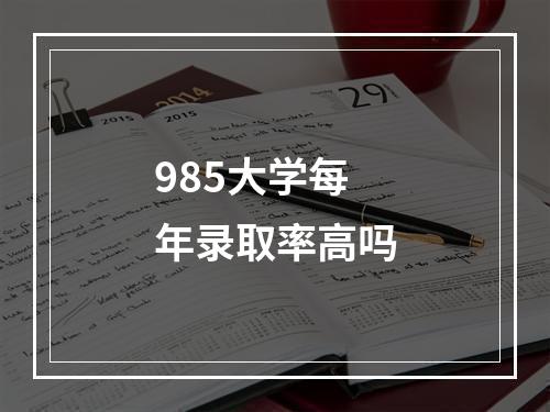 985大学每年录取率高吗