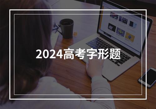 2024高考字形题