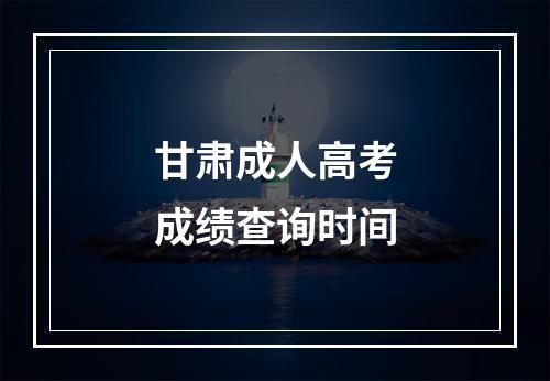 甘肃成人高考成绩查询时间