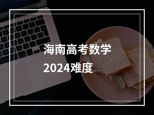 海南高考数学2024难度