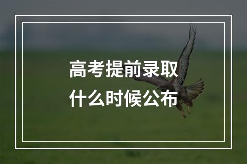 高考提前录取什么时候公布