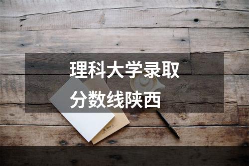 理科大学录取分数线陕西