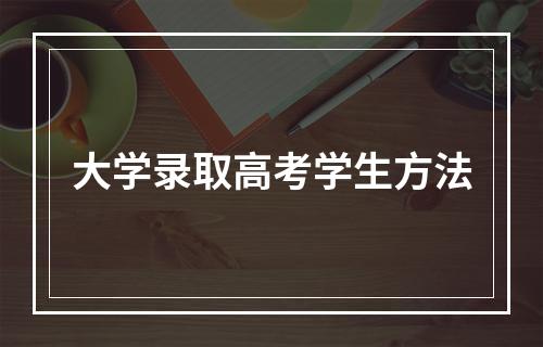 大学录取高考学生方法