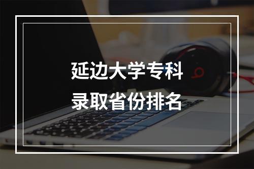 延边大学专科录取省份排名