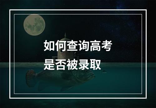 如何查询高考是否被录取