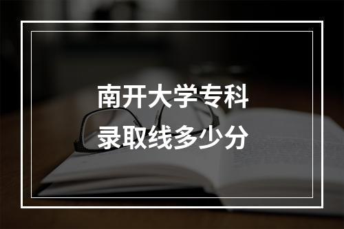 南开大学专科录取线多少分