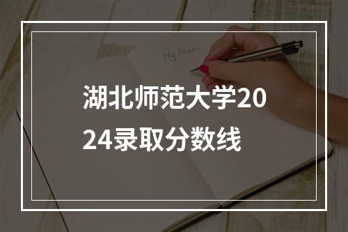 湖北师范大学2024录取分数线