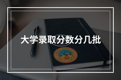 大学录取分数分几批