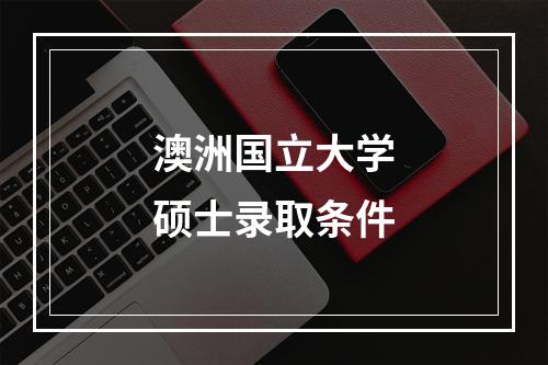 澳洲国立大学硕士录取条件