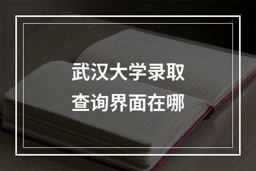 武汉大学录取查询界面在哪