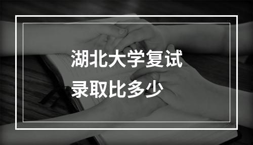 湖北大学复试录取比多少