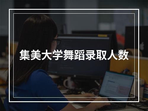 集美大学舞蹈录取人数