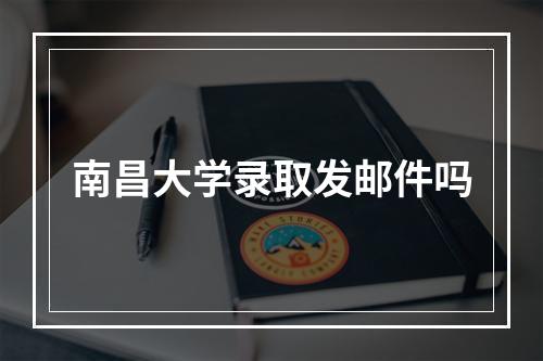 南昌大学录取发邮件吗