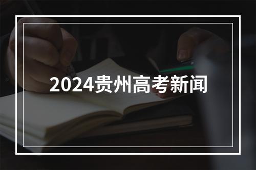 2024贵州高考新闻