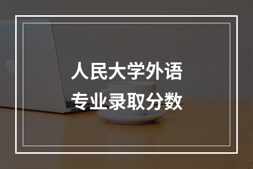 人民大学外语专业录取分数