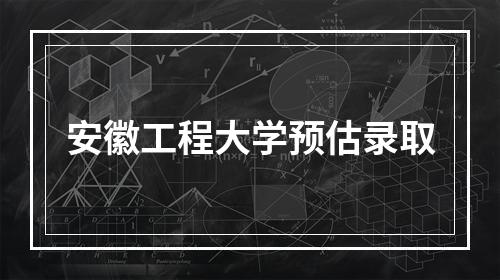 安徽工程大学预估录取