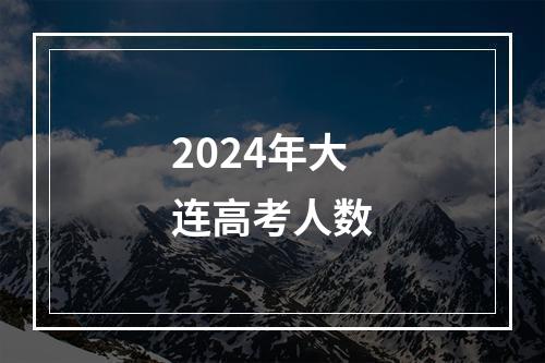 2024年大连高考人数