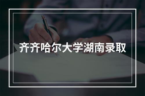 齐齐哈尔大学湖南录取