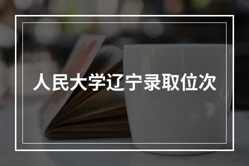 人民大学辽宁录取位次