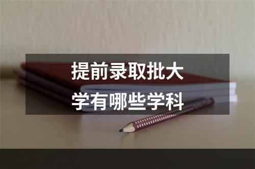 提前录取批大学有哪些学科