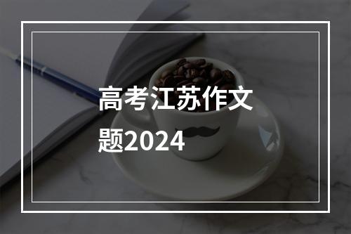 高考江苏作文题2024