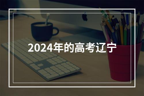 2024年的高考辽宁