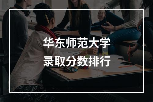 华东师范大学录取分数排行