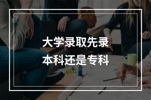 大学录取先录本科还是专科