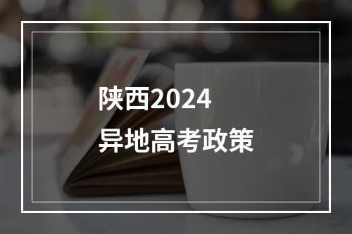 陕西2024异地高考政策