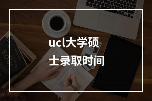 ucl大学硕士录取时间