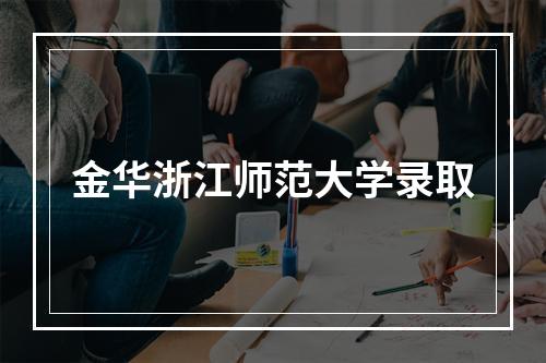 金华浙江师范大学录取