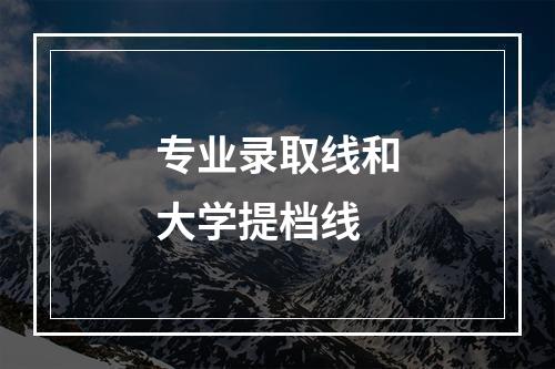 专业录取线和大学提档线