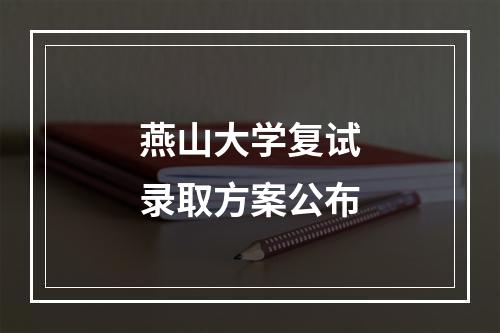 燕山大学复试录取方案公布