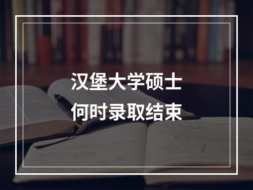 汉堡大学硕士何时录取结束