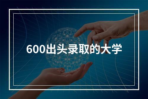 600出头录取的大学