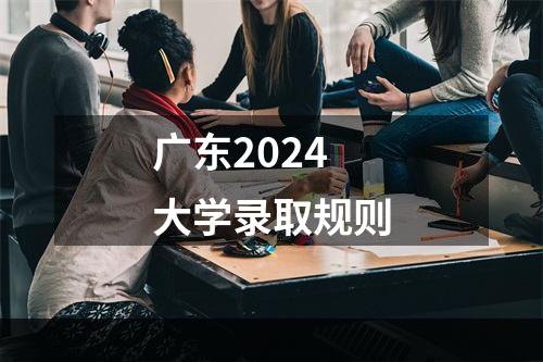 广东2024大学录取规则