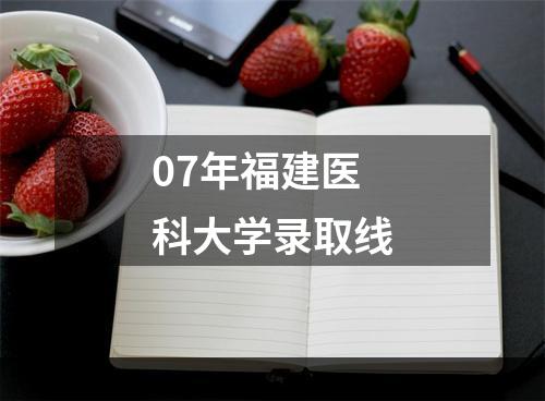 07年福建医科大学录取线