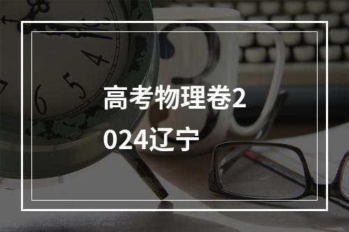 高考物理卷2024辽宁