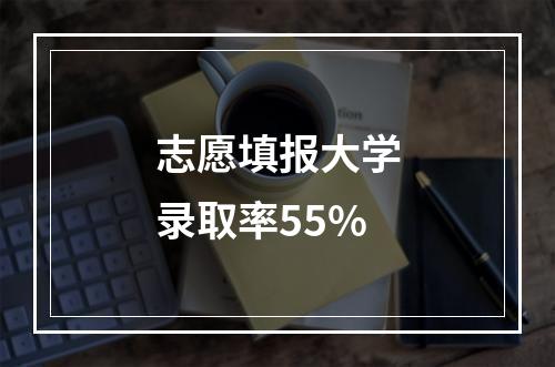 志愿填报大学录取率55%