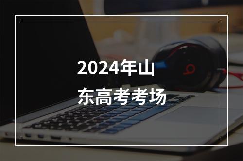 2024年山东高考考场