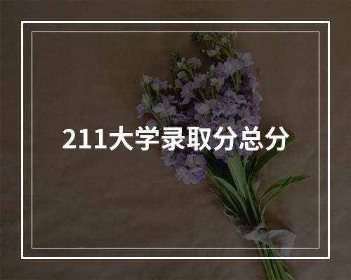 211大学录取分总分