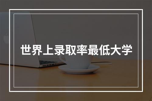 世界上录取率最低大学