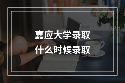 嘉应大学录取什么时候录取