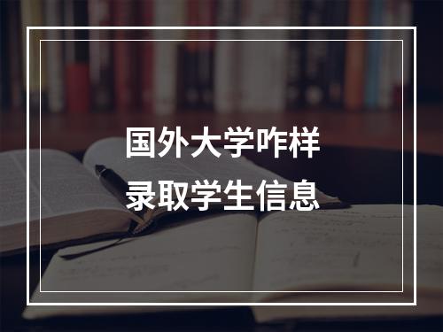 国外大学咋样录取学生信息