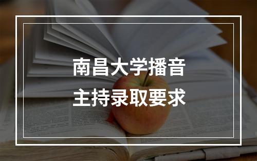 南昌大学播音主持录取要求